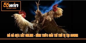 Đá Gà Cựa Sắt Online - Hình Thức Giải Trí Thú Vị Tại 56WIN