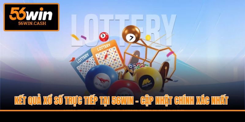 Kết Quả Xổ Số Trực Tiếp Tại 56WIN - Cập Nhật Chính Xác Nhất