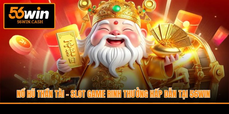 Nổ Hũ Thần Tài - Slot Game Rinh Thưởng Hấp Dẫn Tại 56WIN
